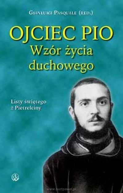 OJCIEC PIO Wzór życia duchowego. Listy świętego z Pietrelciny, Pasquale Gianluigi