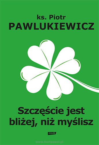 Szczęście jest bliżej niż myślisz, autor ks. Piotr Pawlukiewicz