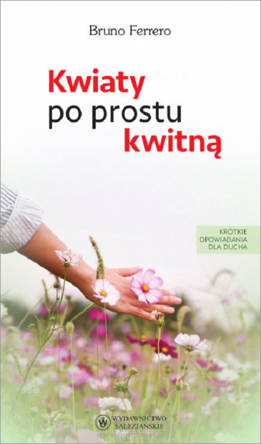 Kwiaty po prostu kwitną. Krótkie opowiadania dla ducha. Bruno Ferrero