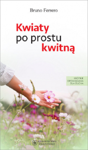 Kwiaty po prostu kwitną. Krótkie opowiadania dla ducha. Bruno Ferrero