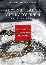  Abyś nie stawał się ale-katolikiem. Drogi krzyżowe dla młodzieży, narzeczonych, dorosłych.