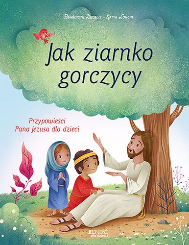  Jak ziarnko gorczycy. Przypowieści Pana Jezusa dla dzieci, Bénédicte Delelis