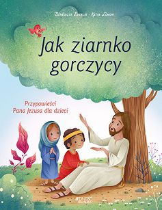  Jak ziarnko gorczycy. Przypowieści Pana Jezusa dla dzieci, Bénédicte Delelis