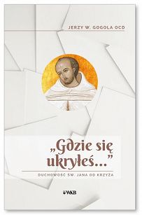 Gdzie się ukryłeś? Duchowość św. Jana od Krzyża