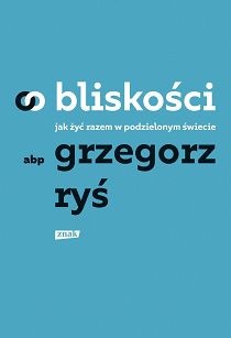 O bliskości - jak żyć razem w podzielonym świecie abp. Grzegorz Ryś