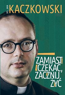 Zamiast czekać, zacznij żyć! autor ks. Jan Kaczkowski