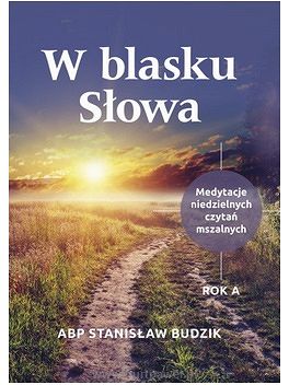 W blasku słowa Medytacje niedzielnych czytań mszalnych