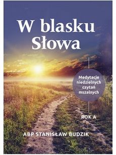 W blasku słowa Medytacje niedzielnych czytań mszalnych