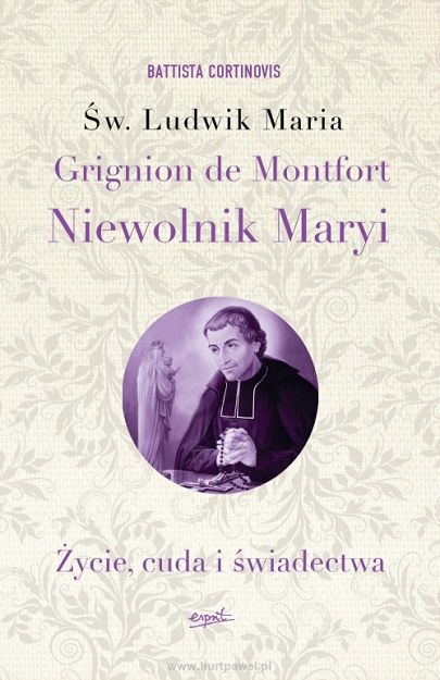 Św. Ludwik Maria Grignion de Montfort. Niewolnik Maryi - Życie, cuda i świadectwa