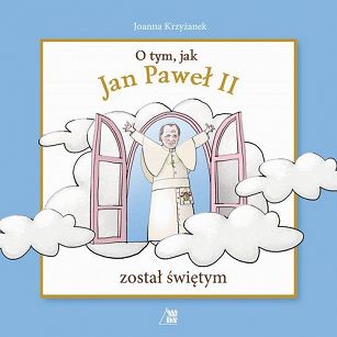 Joanna Krzyżanek - O tym, jak Jan Paweł II został świętym