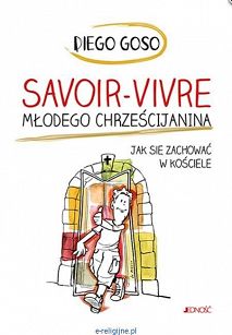 Savoir-vivre młodego chrześcijanina. Jak się zachowywać w Kościele. Diego Goso