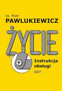 Życie. Instrukcja obsługi, autor ks. Piotr Pawlukiewicz