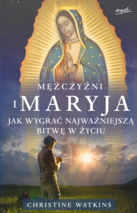 Mężczyźni i Maryja - jak wygrać najważniejszą bitwę w życiu