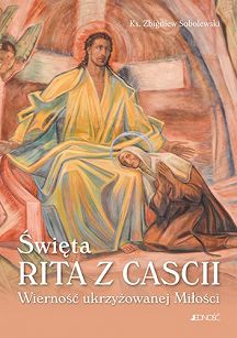 Święta Rita z Cascii. Wierność ukrzyżowanej Miłości, ks. Zbigniew Sobolewski