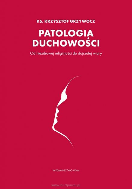 Patologia duchowości. Od niezdrowej religijności do dojrzałej wiary. Ks. Krzysztof Grzywocz