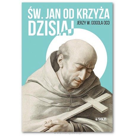 Św. Jan od Krzyża dzisiaj - Jerzy W. Gogola OCD