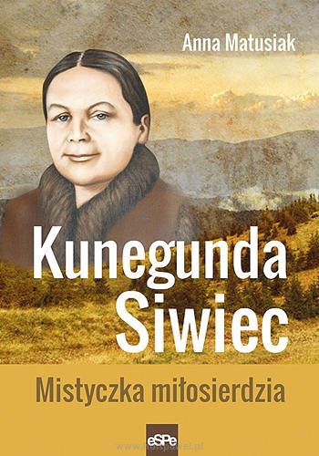 Kunegunda Siwiec. Mistyczka miłosierdzia, Anna Matusiak