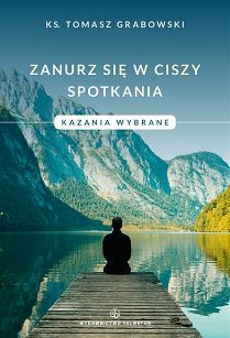 Zanurz się w ciszy spotkania. Kazania wybrane. Ks. Tomasz Grabowski