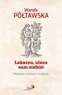 Lekarzu, ulecz sam siebie! Wybrane artykuły i wykłady, autor Wanda Półtawska