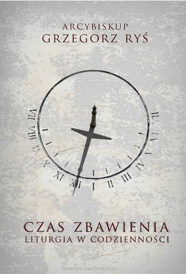 Czas zbawienia. Liturgia w codzienności. Grzegorz Ryś