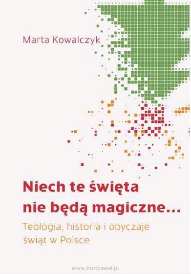 Niech te święta nie będą magiczne... Teologia, historia i obyczaje świąt w Polsce. Marta Kowalczyk