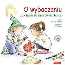 O wybaczaniu. Jak mądrze uzdrawiać serce