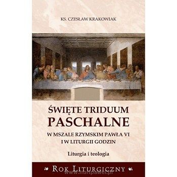 Święte Triduum Paschalne w Mszale Rzymskim Pawła VI i w Liturgii Godzin, autor ks. Czesław Krakowiak