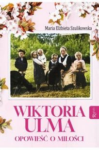 Opowieść o miłości - Wiktoria Ulma - Maria Elżbieta Szulikowska