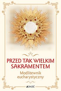 Przed tak wielkim Sakramentem. Modlitewnik eucharystyczny