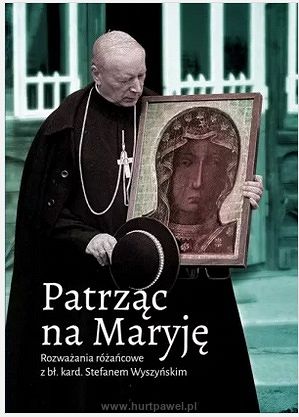 Patrząc na Maryję Rozważania różańcowe z bł. kard. Stefanem Wyszyńskim