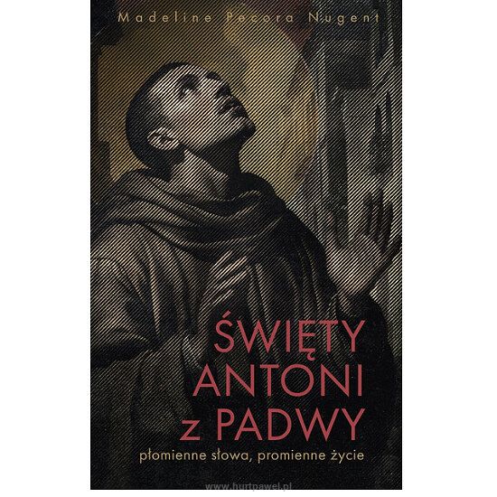 Święty Antoni z Padwy. Płomienne słowa, promienne życie