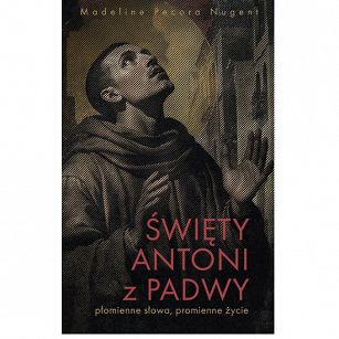 Święty Antoni z Padwy. Płomienne słowa, promienne życie