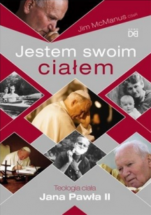 Jim McManus - Jestem swoim ciałem. Teologia ciała Jana Pawła II