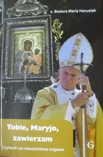 Tobie, Maryjo, zawierzam. Czytanki na nabożeństwa majowe., s. Bożena Maria Hanusiak