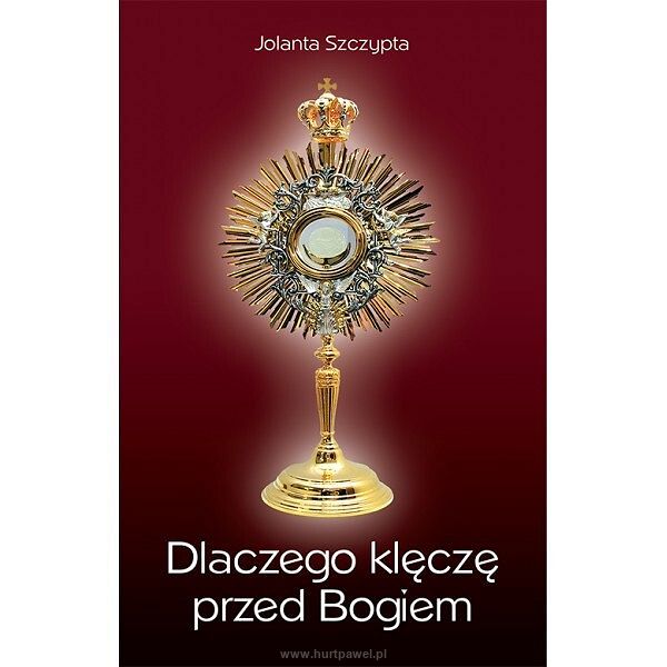 Dlaczego klęczę przed Bogiem - Jolanta Szczypta