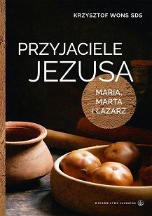 Przyjaciele Jezusa Maria, Marta i Łazarz - Krzysztof Wons SDS